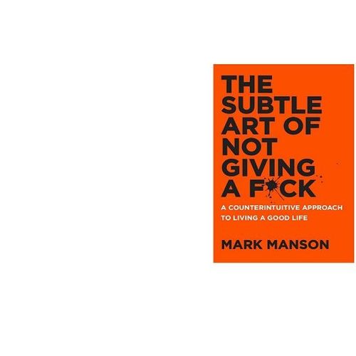 the subtle art of not giving a f*ck: a counterintuitive appr